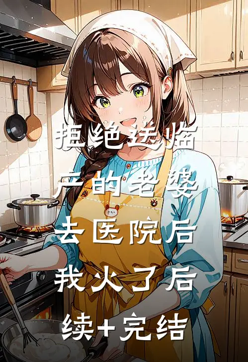 拒绝送临产的老婆去医院后，我火了后续+完结
