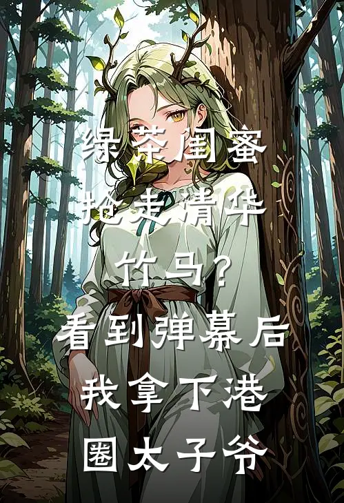 绿茶闺蜜抢走清华竹马?看到弹幕后我拿下港圈太子爷