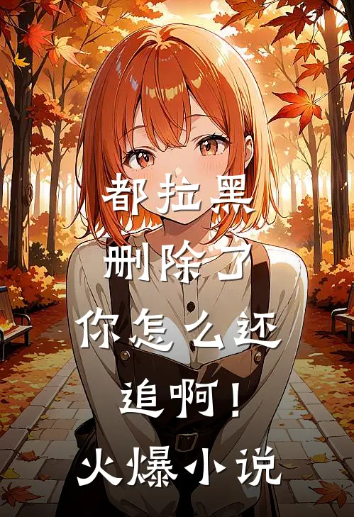 都拉黑删除了，你怎么还追啊！火爆小说