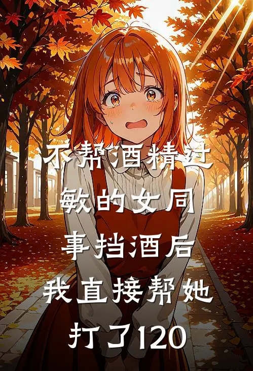 不帮酒精过敏的女同事挡酒后,我直接帮她打了120