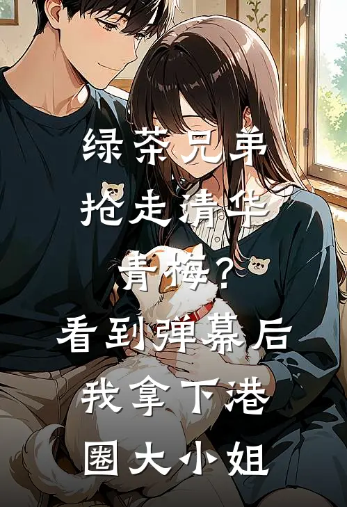 绿茶兄弟抢走清华青梅?看到弹幕后我拿下港圈大小姐