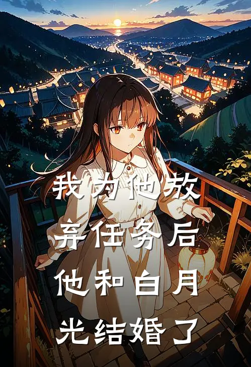我为他放弃任务后，他和白月光结婚了