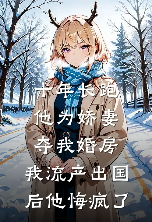 十年长跑他为娇妻夺我婚房,我流产出国后他悔疯了