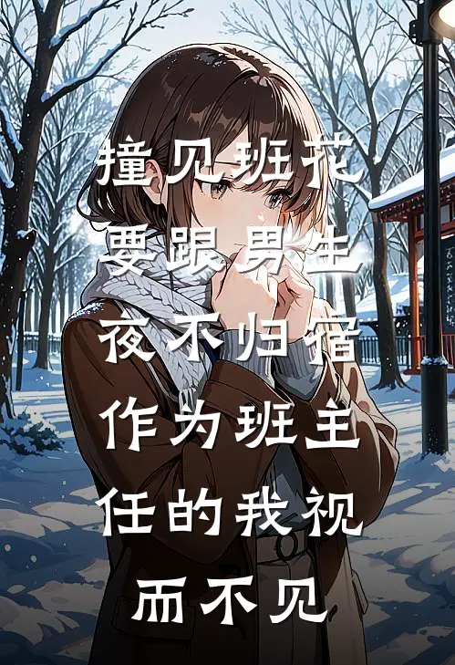 撞见班花要跟男生夜不归宿,作为班主任的我视而不见