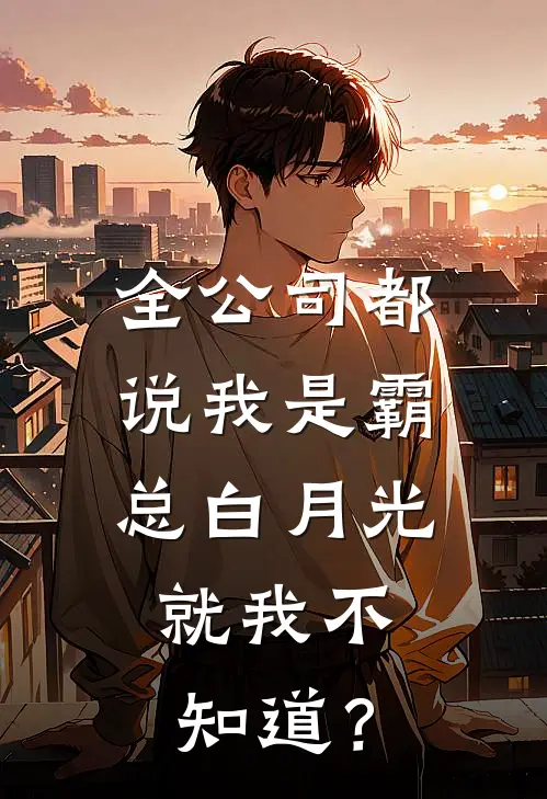 全公司都说我是霸总白月光,就我不知道?