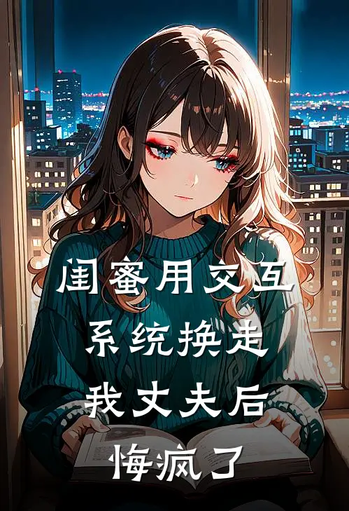 闺蜜用交互系统换走我丈夫后,悔疯了