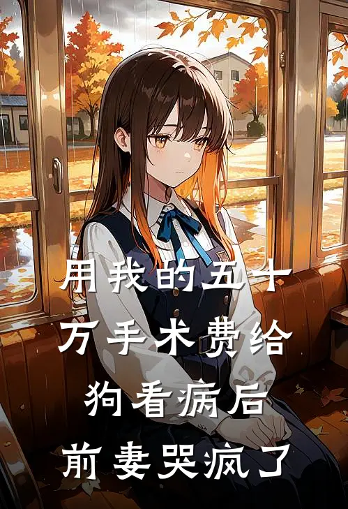 用我的五十万手术费给狗看病后,前妻哭疯了