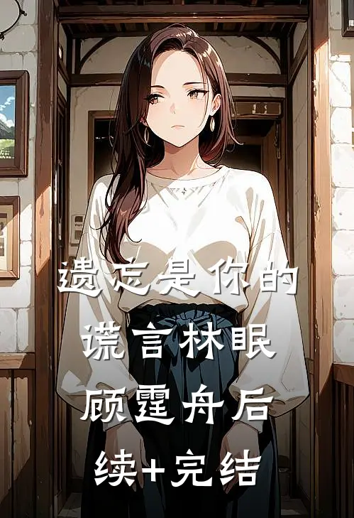 遗忘是你的谎言林眠顾霆舟后续+完结