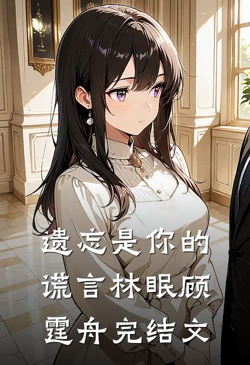 遗忘是你的谎言林眠顾霆舟完结文