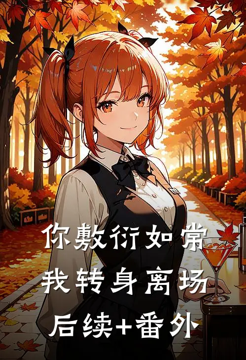 你敷衍如常，我转身离场后续+番外
