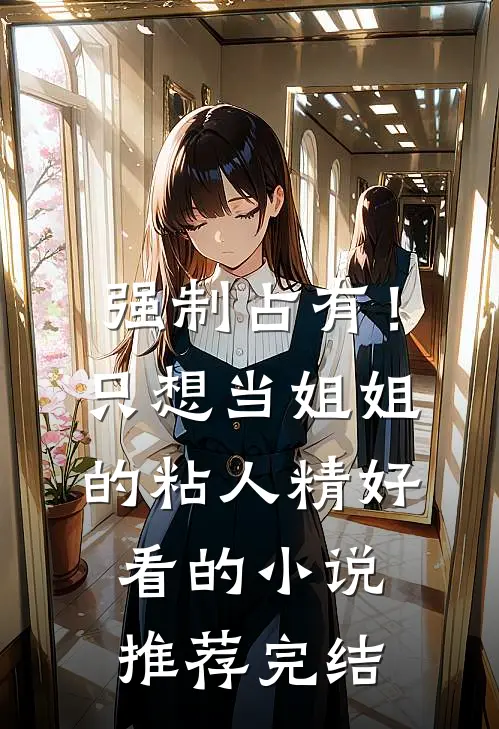 强制占有!只想当姐姐的粘人精好看的小说推荐完结