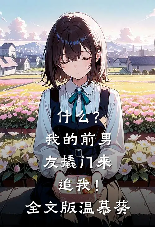 什么?我的前男友撬门来追我!全文版温慕葵