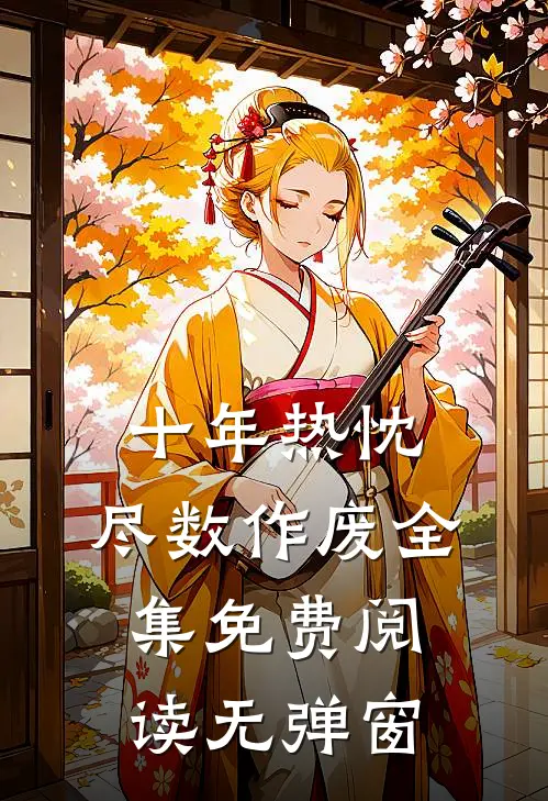 十年热忱,尽数作废全集免费阅读无弹窗