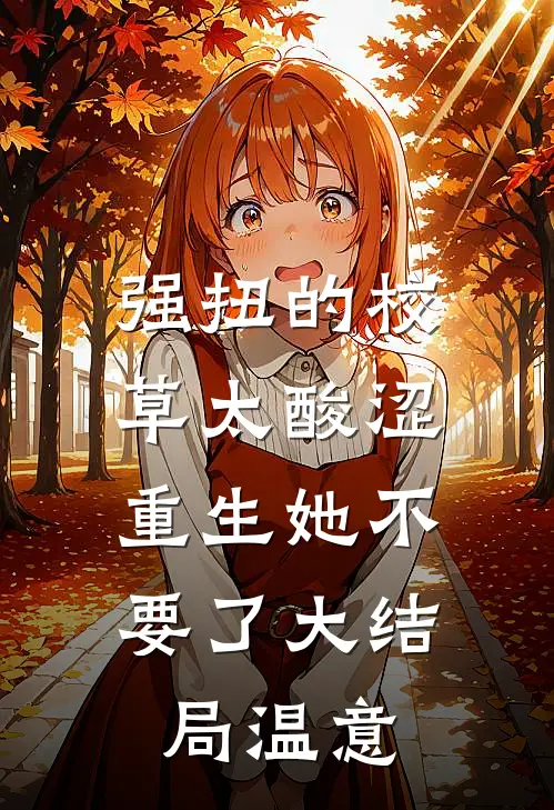 强扭的校草太酸涩,重生她不要了大结局温意