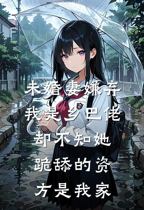未婚妻嫌弃我是乡巴佬，却不知她跪舔的资方是我家