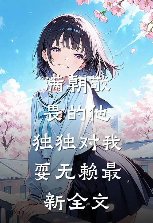 满朝敬畏的他,独独对我耍无赖最新全文