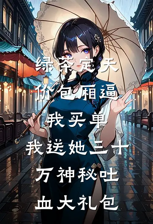 绿茶定天价包厢逼我买单,我送她三十万神秘吐血大礼包