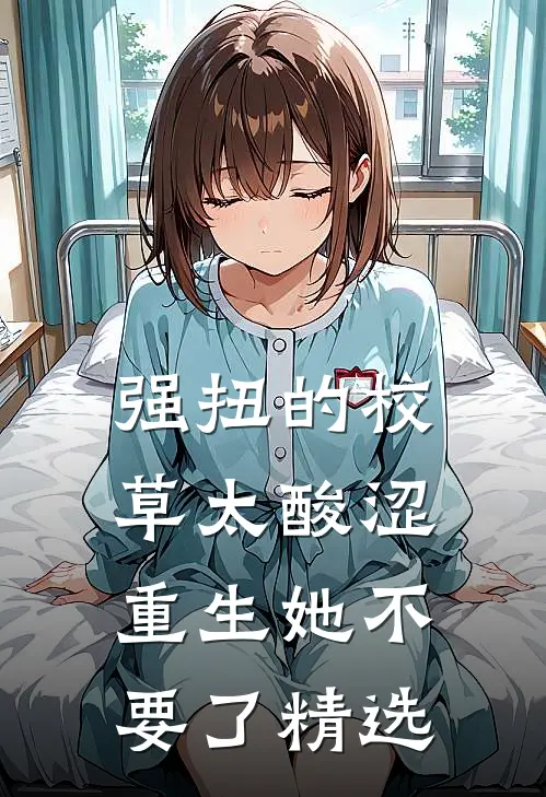 强扭的校草太酸涩，重生她不要了精选