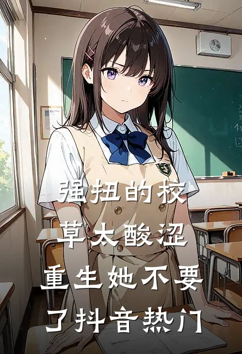 强扭的校草太酸涩,重生她不要了抖音热门