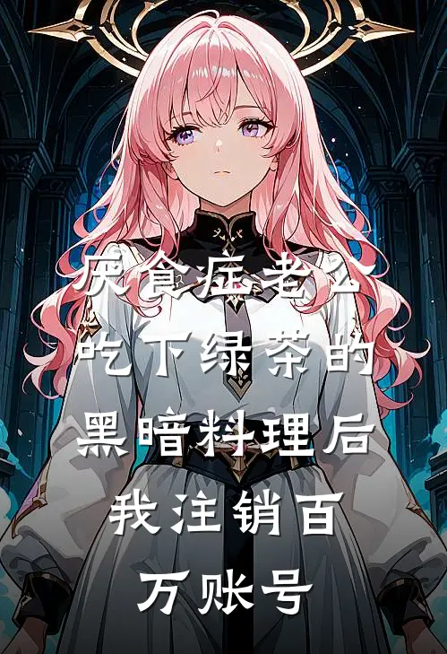 厌食症老公吃下绿茶的黑暗料理后,我注销百万账号