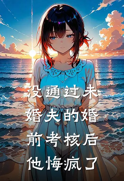 没通过未婚夫的婚前考核后,他悔疯了