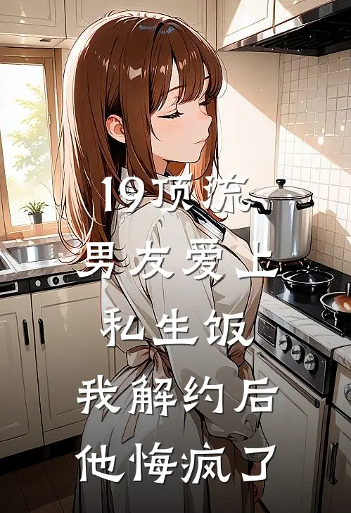 19顶流男友爱上私生饭,我解约后他悔疯了
