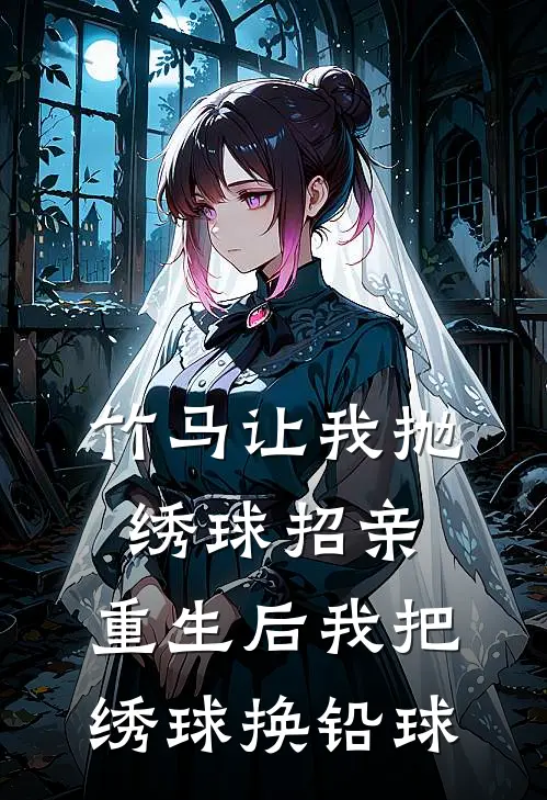 竹马让我抛绣球招亲,重生后我把绣球换铅球