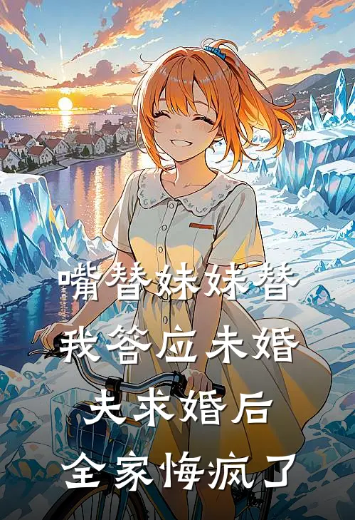 嘴替妹妹替我答应未婚夫求婚后,全家悔疯了