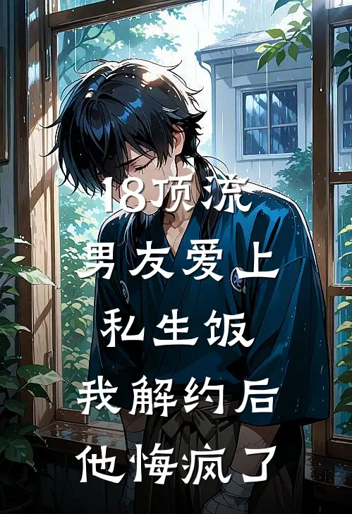 18顶流男友爱上私生饭,我解约后他悔疯了
