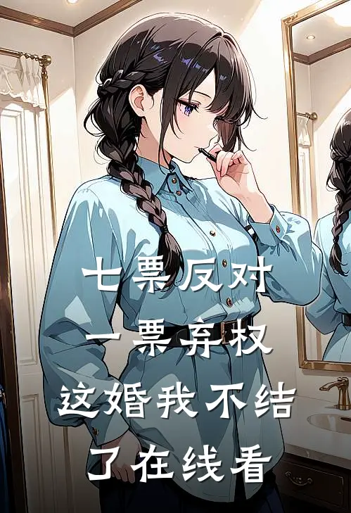 七票反对一票弃权，这婚我不结了在线看