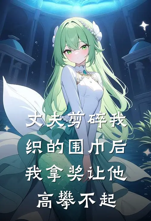 丈夫剪碎我织的围巾后,我拿奖让他高攀不起