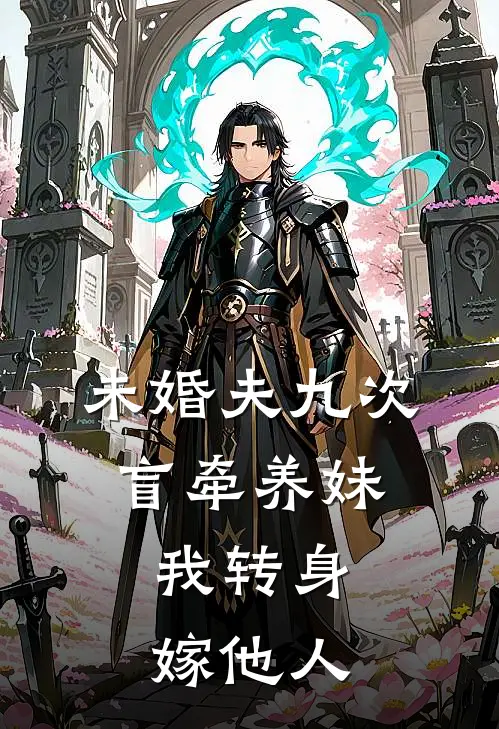 未婚夫九次盲牵养妹,我转身嫁他人