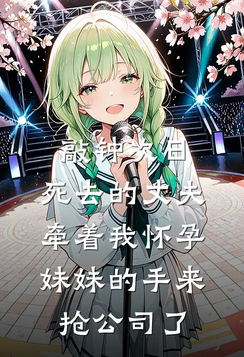 敲钟次日,死去的丈夫牵着我怀孕妹妹的手来抢公司了