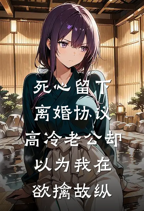 死心留下离婚协议,高冷老公却以为我在欲擒故纵