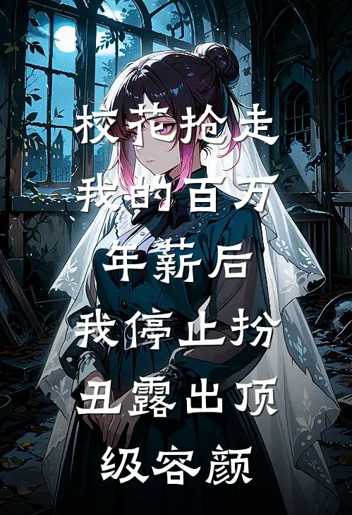 校花抢走我的百万年薪后,我停止扮丑露出顶级容颜