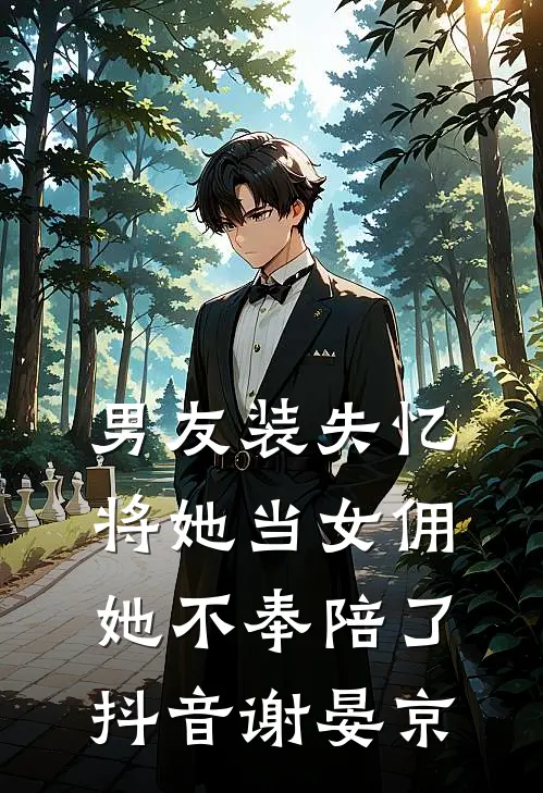 男友装失忆将她当女佣,她不奉陪了抖音谢晏京