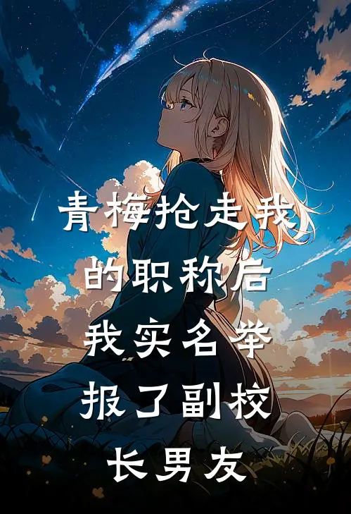 青梅抢走我的职称后,我实名举报了副校长男友