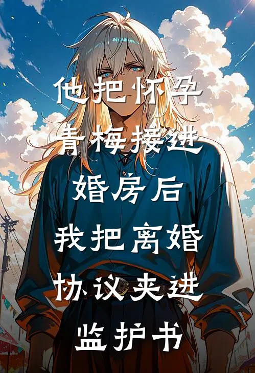 他把怀孕青梅接进婚房后,我把离婚协议夹进监护书