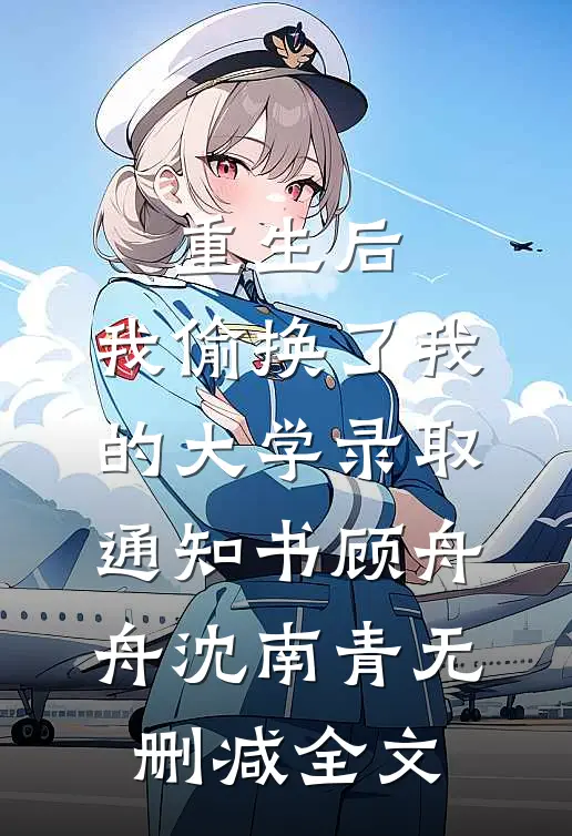 重生后，我偷换了我的大学录取通知书顾舟舟沈南青无删减全文