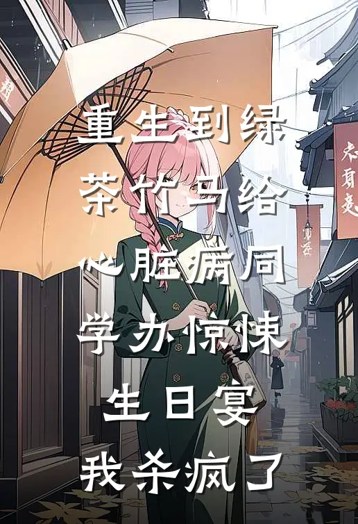 重生到绿茶竹马给心脏病同学办惊悚生日宴,我杀疯了