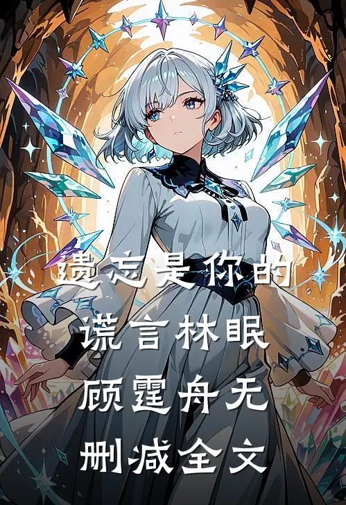 遗忘是你的谎言林眠顾霆舟无删减全文