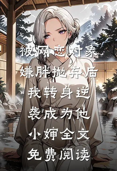 被网恋对象嫌胖抛弃后,我转身逆袭成为他小婶全文免费阅读