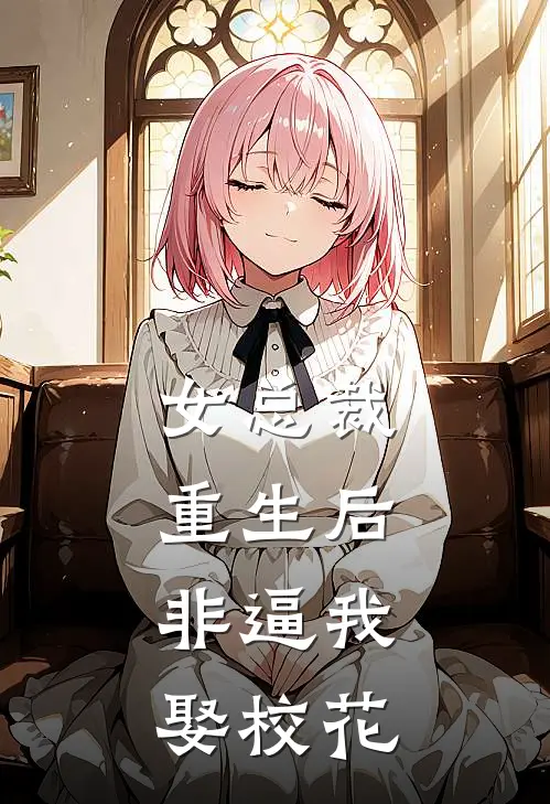 女总裁重生后,非逼我娶校花