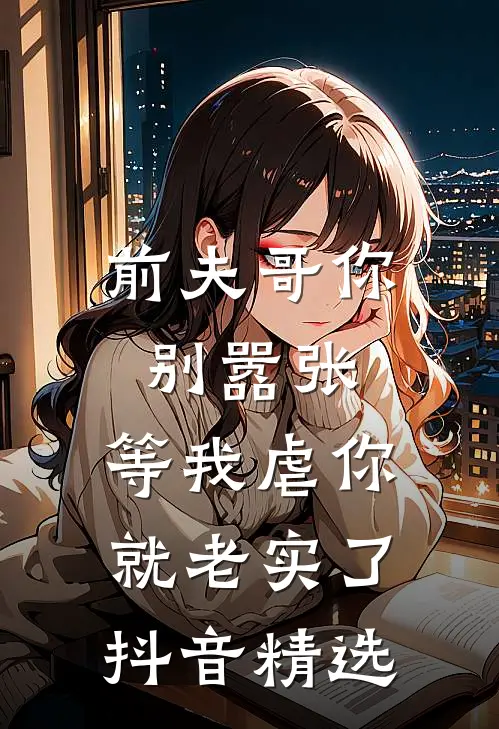 前夫哥你别嚣张,等我虐你就老实了抖音精选