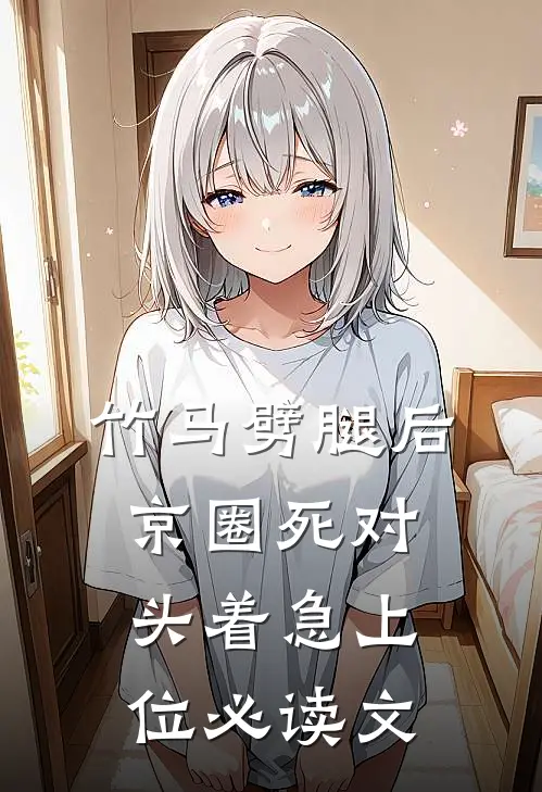 竹马劈腿后，京圈死对头着急上位必读文