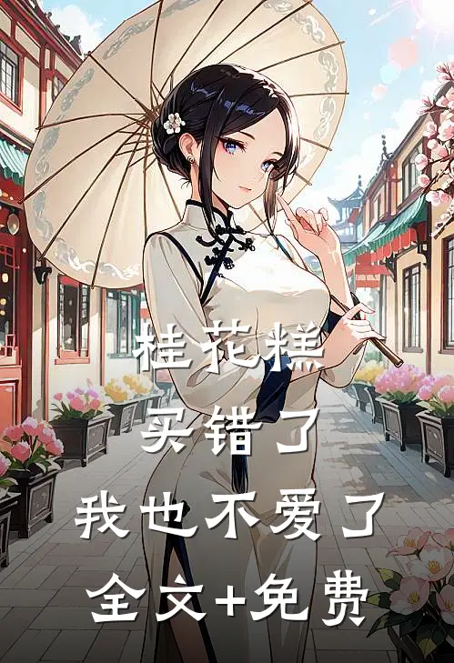 桂花糕买错了，我也不爱了全文+免费