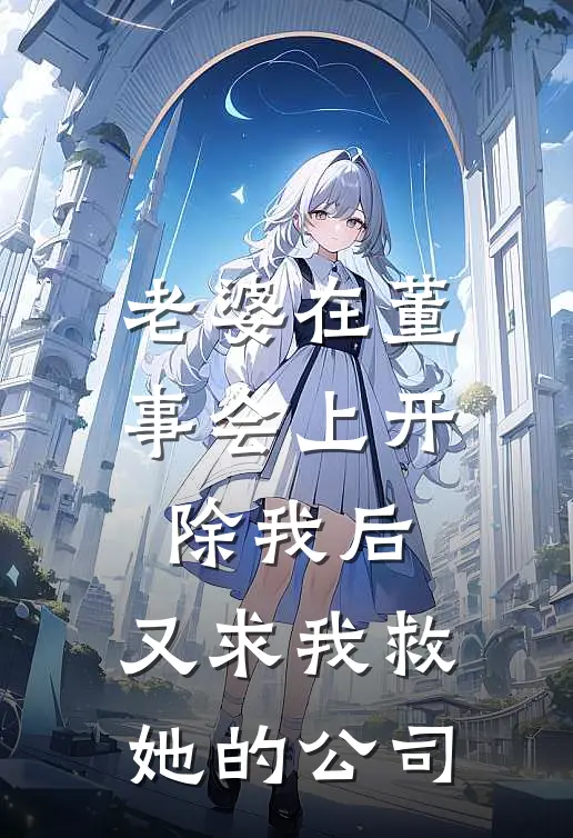 老婆在董事会上开除我后,又求我救她的公司