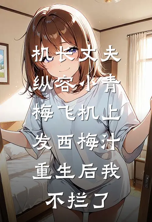 机长丈夫纵容小青梅飞机上发西梅汁，重生后我不拦了