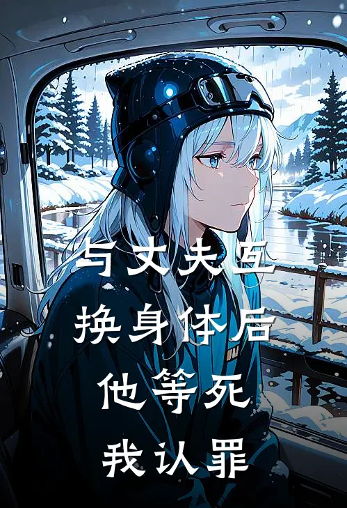 与丈夫互换身体后,他等死,我认罪