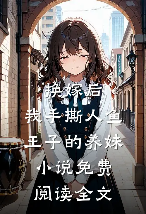 换嫁后，我手撕人鱼王子的养妹小说免费阅读全文